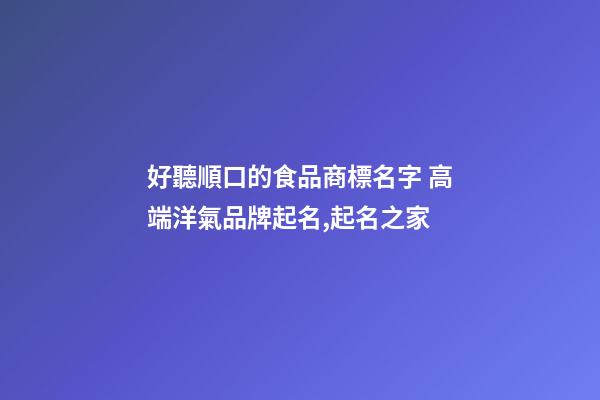好聽順口的食品商標名字 高端洋氣品牌起名,起名之家-第1張-商標起名-玄機派